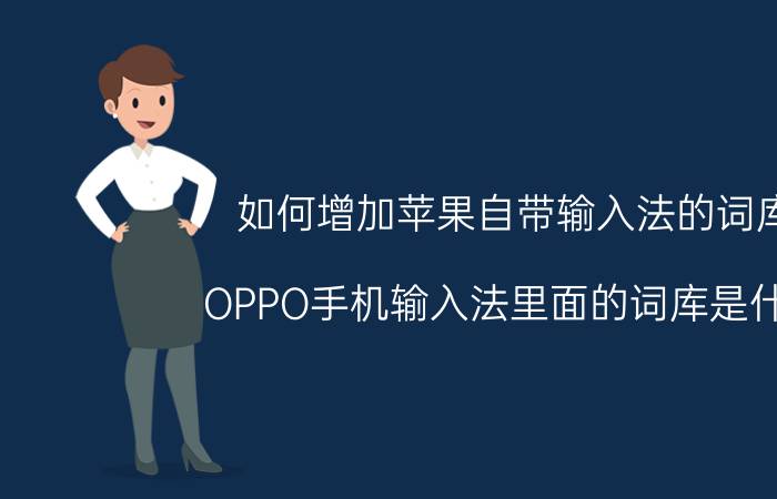 如何增加苹果自带输入法的词库 OPPO手机输入法里面的词库是什么？